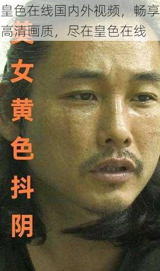 皇色在线国内外视频,畅享高清画质,尽在皇色在线