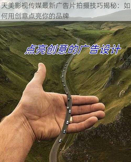 天美影视传媒最新广告片拍摄技巧揭秘:如何用创意点亮你的品牌