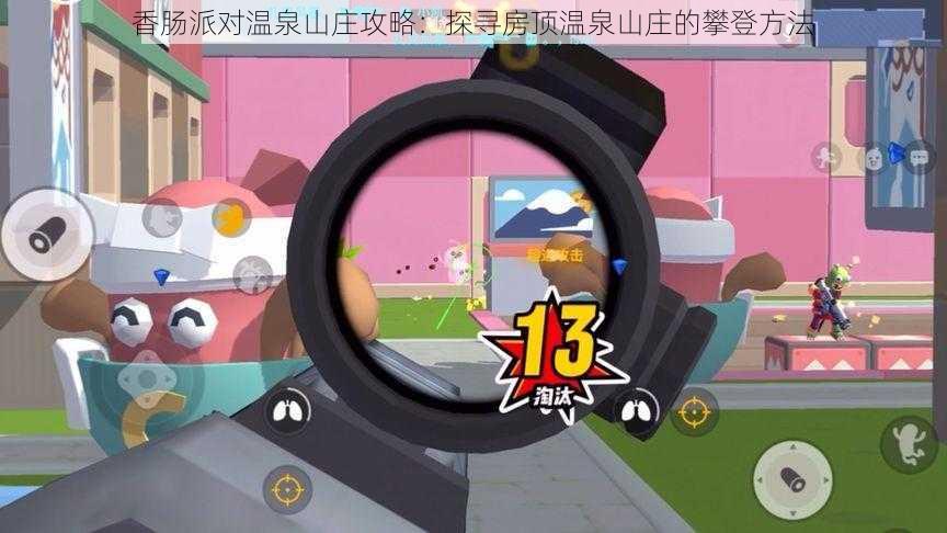 香肠派对温泉山庄攻略:探寻房顶温泉山庄的攀登方法