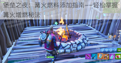 堡垒之夜:篝火燃料添加指南——轻松掌握篝火增燃秘法
