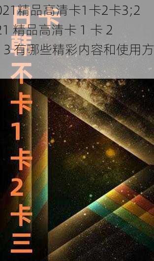 2021精品高清卡1卡2卡3;2021 精品高清卡 1 卡 2 卡 3 有哪些精彩内容和使用方法?