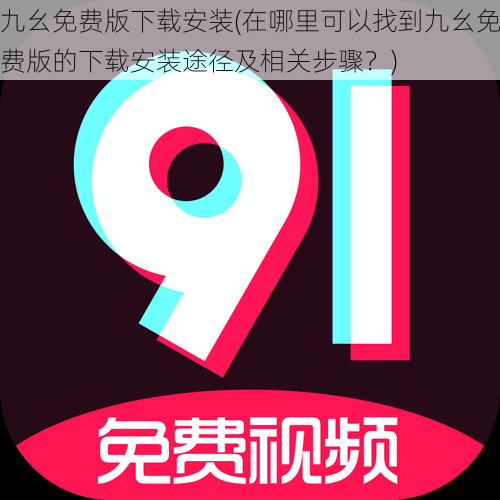 九幺免费版下载安装(在哪里可以找到九幺免费版的下载安装途径及相关步骤?)