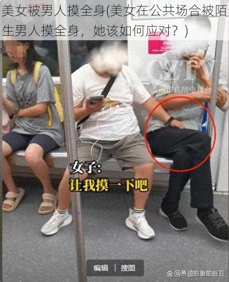 美女被男人摸全身(美女在公共场合被陌生男人摸全身,她该如何应对?)
