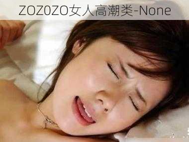 ZOZ0ZO女人高潮类-None