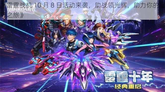 《雷霆战机 10 月 8 日活动来袭,助战领光辉,助力你的星际之旅》