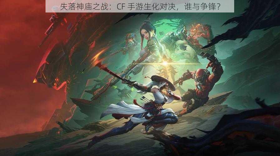 失落神庙之战:CF 手游生化对决,谁与争锋?